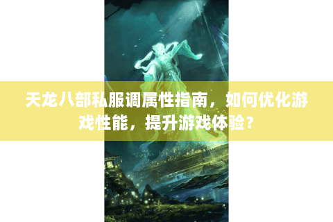 天龙八部私服调属性指南，如何优化游戏性能，提升游戏体验？