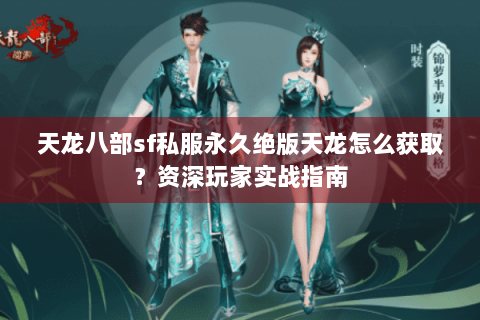 天龙八部sf私服永久绝版天龙怎么获取？资深玩家实战指南