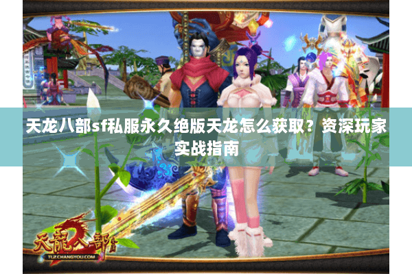 天龙八部sf私服永久绝版天龙怎么获取？资深玩家实战指南