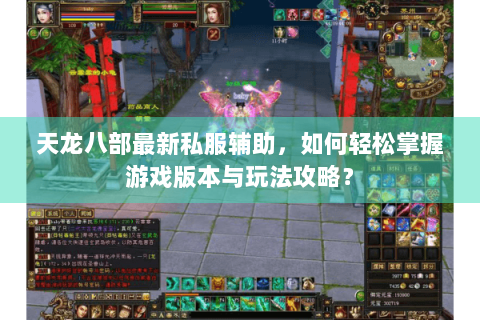 天龙八部最新私服辅助，如何轻松掌握游戏版本与玩法攻略？