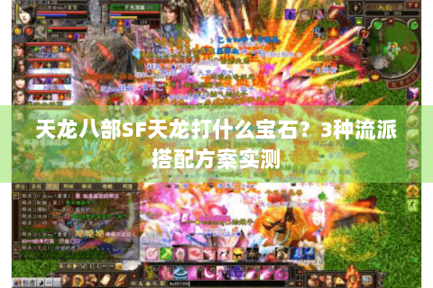 天龙八部SF天龙打什么宝石?3种流派搭配方案实测 天龙八部SF天龙打什么宝石?3种流派搭配方案实测