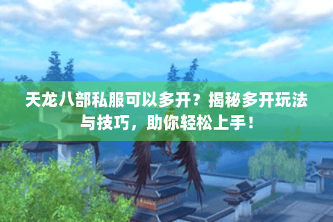 天龙八部私服可以多开？揭秘多开玩法与技巧，助你轻松上手！