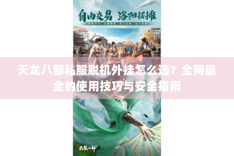 天龙八部私服脱机外挂怎么选？全网最全的使用技巧与安全指南