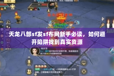天龙八部sf发sf布网新手必读，如何避开陷阱找到真实资源