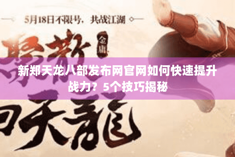 新郑天龙八部发布网官网如何快速提升战力？5个技巧揭秘
