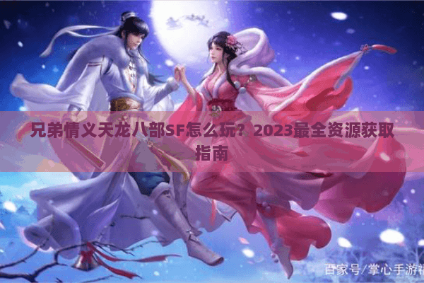 兄弟情义天龙八部SF怎么玩？2023最全资源获取指南