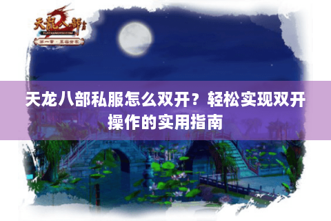 天龙八部私服怎么双开？轻松实现双开操作的实用指南