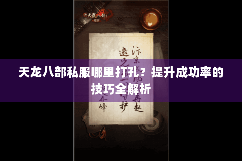天龙八部私服哪里打孔？提升成功率的技巧全解析