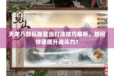 天龙八部私服武当打法技巧解析，如何快速提升战斗力？