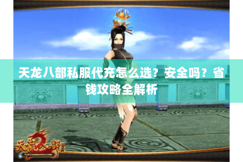 天龙八部私服代充怎么选？安全吗？省钱攻略全解析