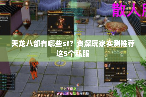 天龙八部有哪些sf？资深玩家实测推荐这5个私服