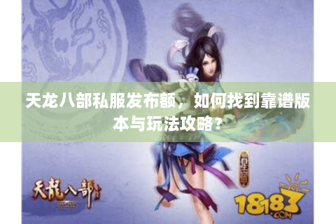 天龙八部私服发布额，如何找到靠谱版本与玩法攻略？