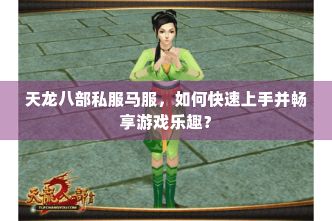 天龙八部私服马服，如何快速上手并畅享游戏乐趣？