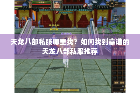 天龙八部私服哪里找？如何找到靠谱的天龙八部私服推荐