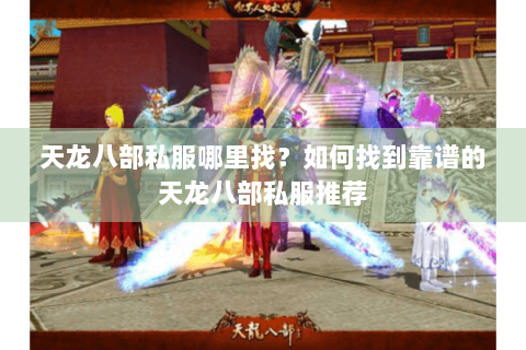天龙八部私服哪里找？如何找到靠谱的天龙八部私服推荐