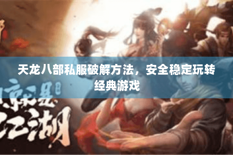 天龙八部私服破解方法，安全稳定玩转经典游戏