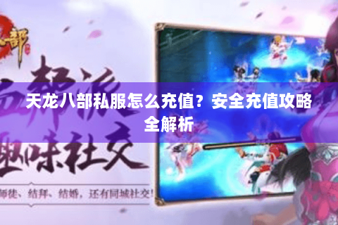 天龙八部私服怎么充值？安全充值攻略全解析