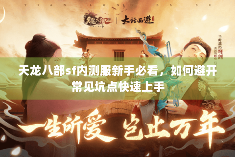 天龙八部sf内测服新手必看，如何避开常见坑点快速上手