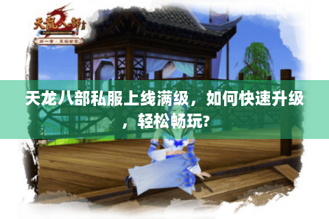 天龙八部私服上线满级，如何快速升级，轻松畅玩?