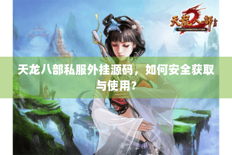 天龙八部私服外挂源码，如何安全获取与使用？
