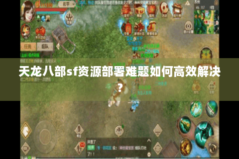 天龙八部sf资源部署难题如何高效解决？