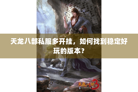 天龙八部私服多开挂，如何找到稳定好玩的版本？