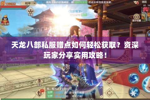 天龙八部私服赠点如何轻松获取？资深玩家分享实用攻略！