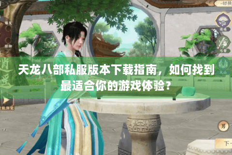 天龙八部私服版本下载指南，如何找到最适合你的游戏体验？