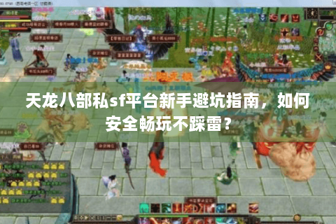 天龙八部私sf平台新手避坑指南，如何安全畅玩不踩雷？