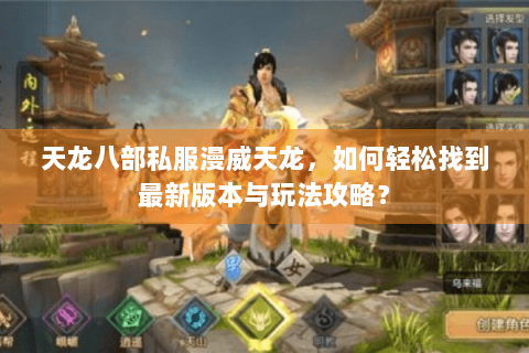 天龙八部私服漫威天龙，如何轻松找到最新版本与玩法攻略？