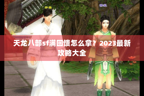 天龙八部sf满回馈怎么拿？2023最新攻略大全