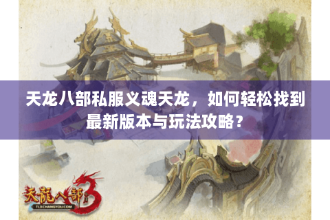 天龙八部私服义魂天龙，如何轻松找到最新版本与玩法攻略？