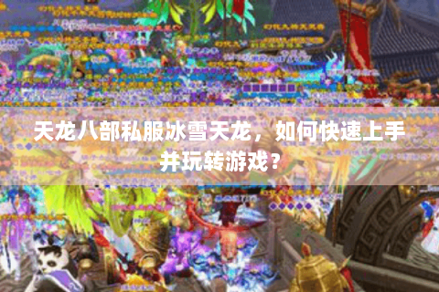 天龙八部私服冰雪天龙，如何快速上手并玩转游戏？