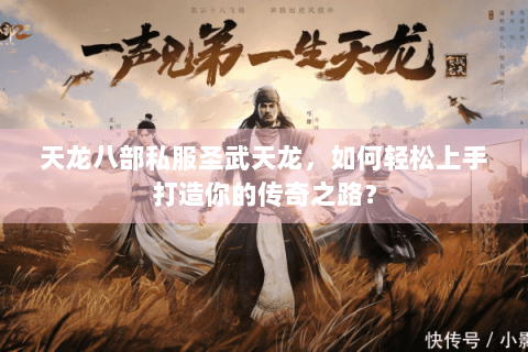 天龙八部私服圣武天龙，如何轻松上手打造你的传奇之路？