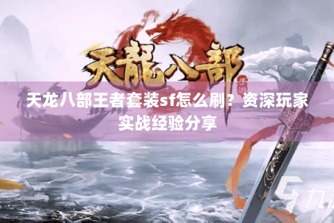 天龙八部王者套装sf怎么刷？资深玩家实战经验分享