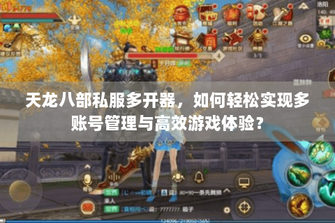 天龙八部私服多开器，如何轻松实现多账号管理与高效游戏体验？
