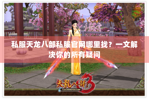 私服天龙八部私服官网哪里找？一文解决你的所有疑问
