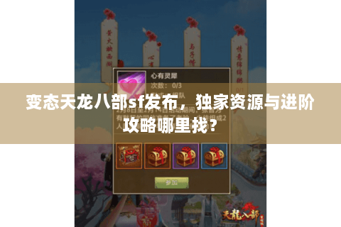 变态天龙八部sf发布，独家资源与进阶攻略哪里找？