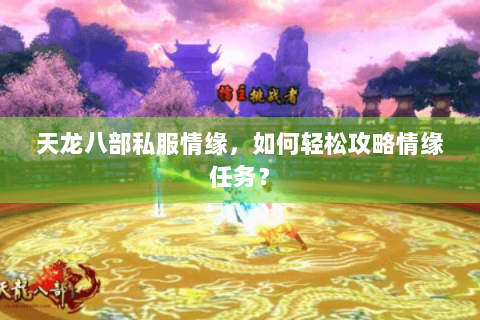 天龙八部私服情缘，如何轻松攻略情缘任务？