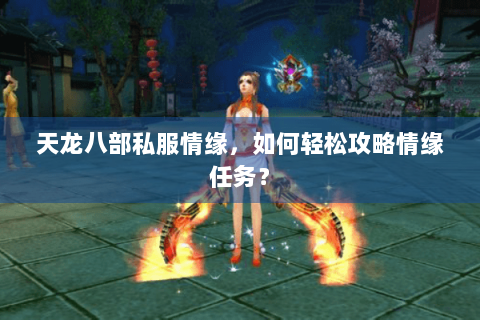 天龙八部私服情缘，如何轻松攻略情缘任务？