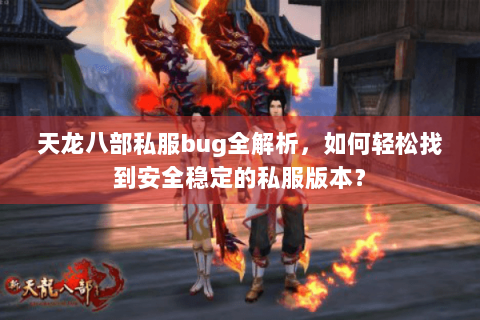 天龙八部私服bug全解析，如何轻松找到安全稳定的私服版本？