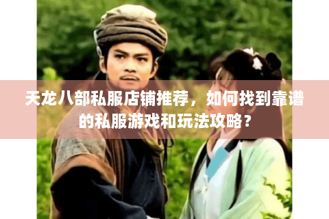 天龙八部私服店铺推荐，如何找到靠谱的私服游戏和玩法攻略？