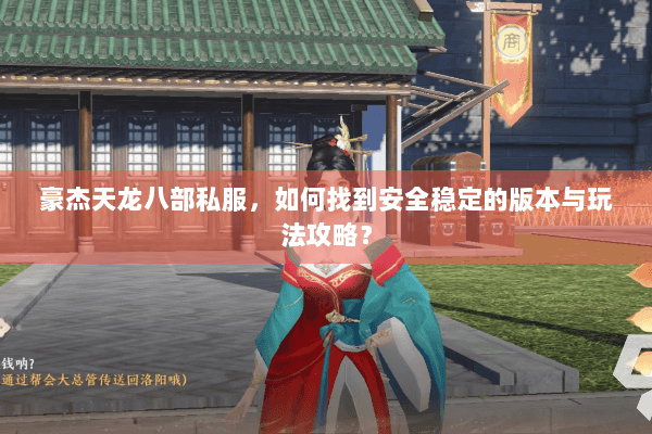 豪杰天龙八部私服，如何找到安全稳定的版本与玩法攻略？