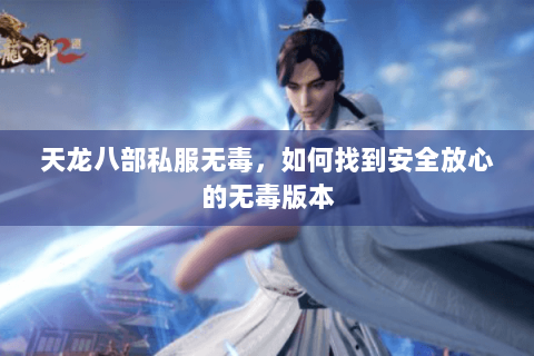 天龙八部私服无毒，如何找到安全放心的无毒版本