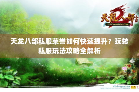 天龙八部私服荣誉如何快速提升？玩转私服玩法攻略全解析
