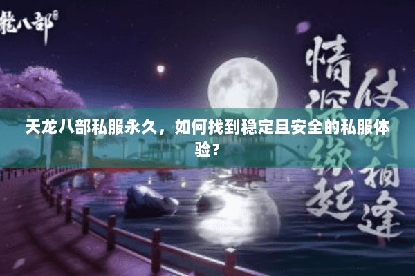 天龙八部私服永久，如何找到稳定且安全的私服体验？
