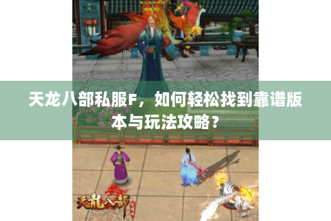 天龙八部私服F，如何轻松找到靠谱版本与玩法攻略？