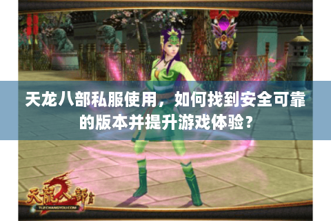 天龙八部私服使用，如何找到安全可靠的版本并提升游戏体验？