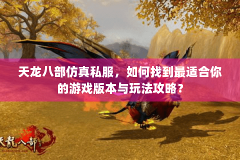 天龙八部仿真私服,如何找到最适合你的游戏版本与玩法攻略? 天龙八部仿真私服,如何找到最适合你的游戏版本与玩法攻略?