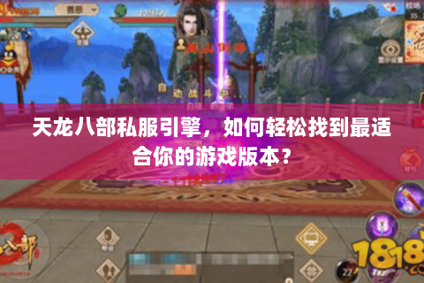 天龙八部私服引擎，如何轻松找到最适合你的游戏版本？